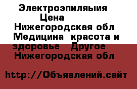 Электроэпиляыия › Цена ­ 500 - Нижегородская обл. Медицина, красота и здоровье » Другое   . Нижегородская обл.